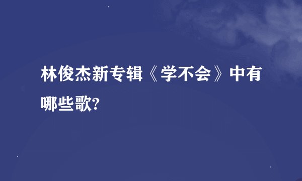 林俊杰新专辑《学不会》中有哪些歌?