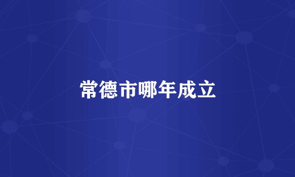 常德市哪年成立