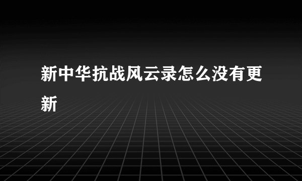 新中华抗战风云录怎么没有更新