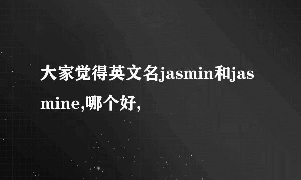 大家觉得英文名jasmin和jasmine,哪个好,