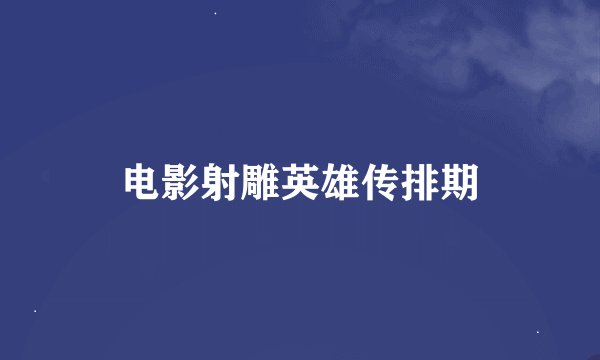 电影射雕英雄传排期