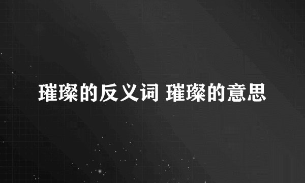 璀璨的反义词 璀璨的意思