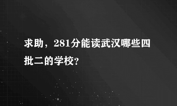 求助，281分能读武汉哪些四批二的学校？