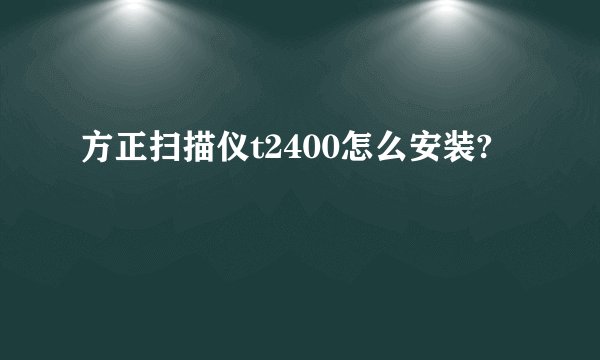 方正扫描仪t2400怎么安装?