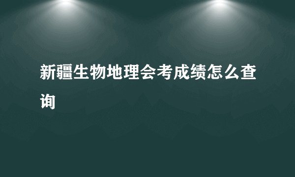 新疆生物地理会考成绩怎么查询
