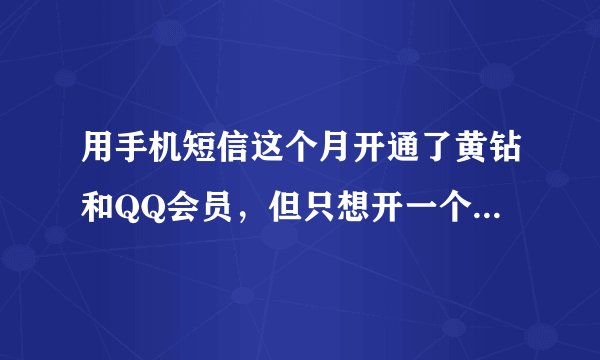 用手机短信这个月开通了黄钻和QQ会员，但只想开一个月，不知道会不会自动续费，求解答??