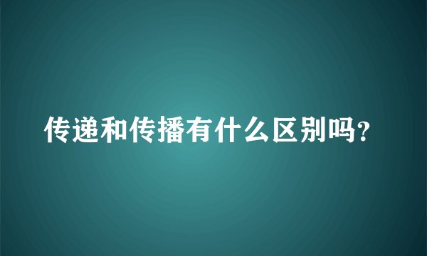 传递和传播有什么区别吗？