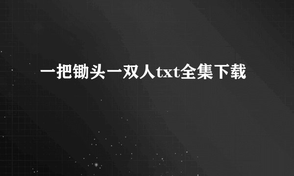 一把锄头一双人txt全集下载