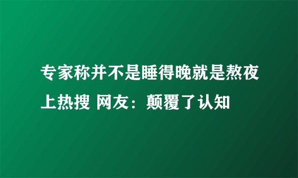 专家称并不是睡得晚就是熬夜上热搜 网友：颠覆了认知