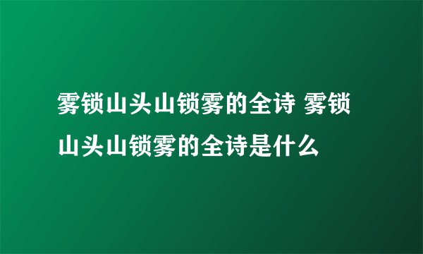 雾锁山头山锁雾的全诗 雾锁山头山锁雾的全诗是什么