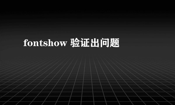 fontshow 验证出问题