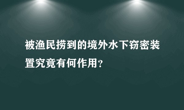 被渔民捞到的境外水下窃密装置究竟有何作用？