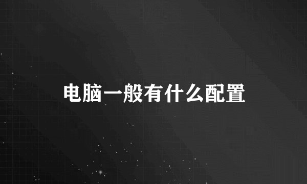 电脑一般有什么配置