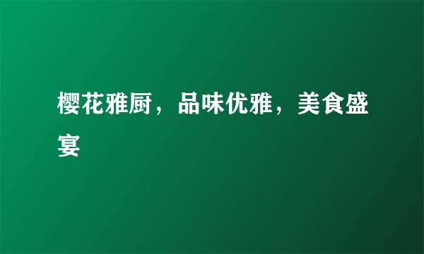 樱花雅厨，品味优雅，美食盛宴