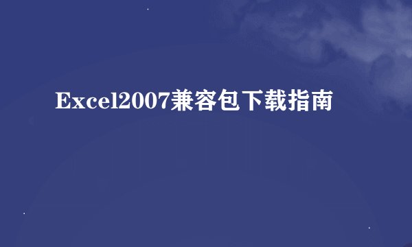 Excel2007兼容包下载指南