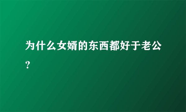 为什么女婿的东西都好于老公？