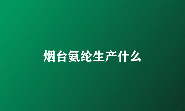 烟台氨纶生产什么