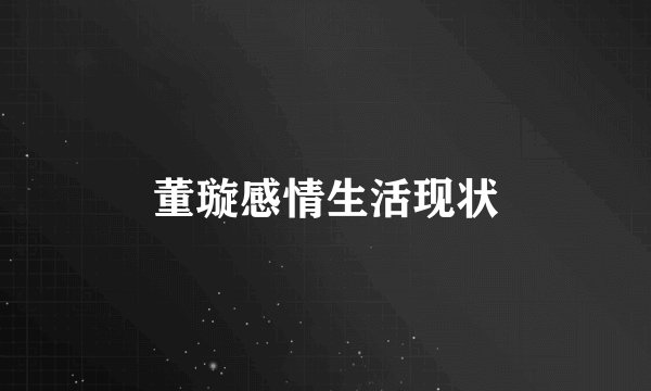 董璇感情生活现状