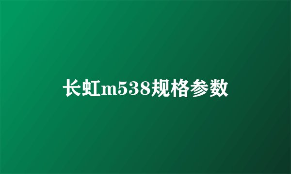 长虹m538规格参数
