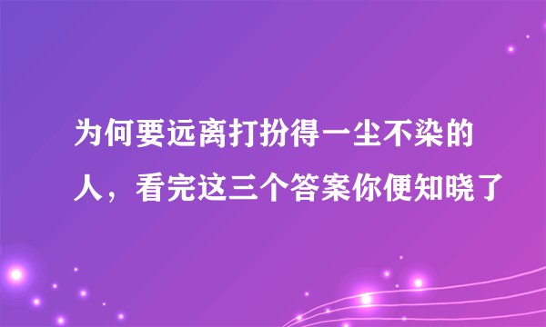为何要远离打扮得一尘不染的人，看完这三个答案你便知晓了