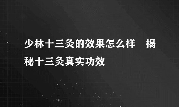 少林十三灸的效果怎么样 揭秘十三灸真实功效