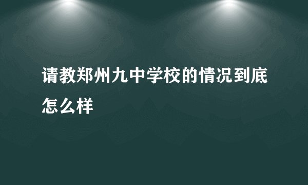 请教郑州九中学校的情况到底怎么样