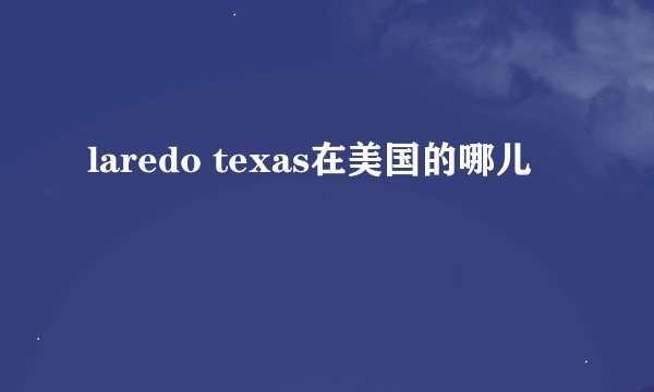 laredo texas在美国的哪儿