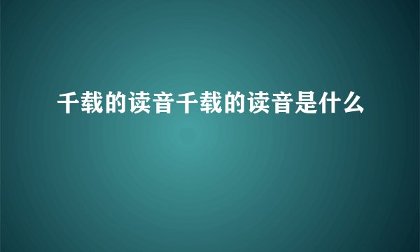 千载的读音千载的读音是什么