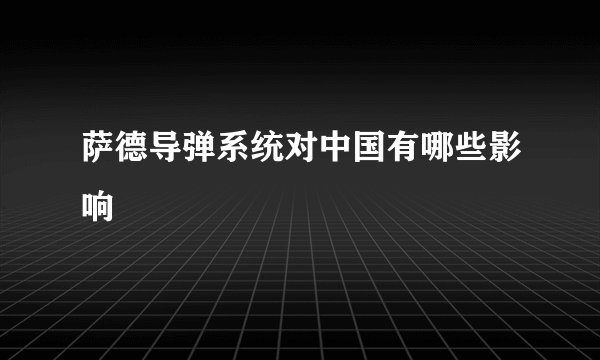 萨德导弹系统对中国有哪些影响