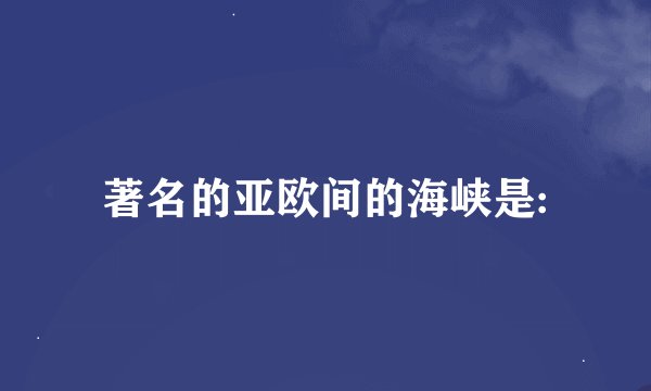 著名的亚欧间的海峡是: