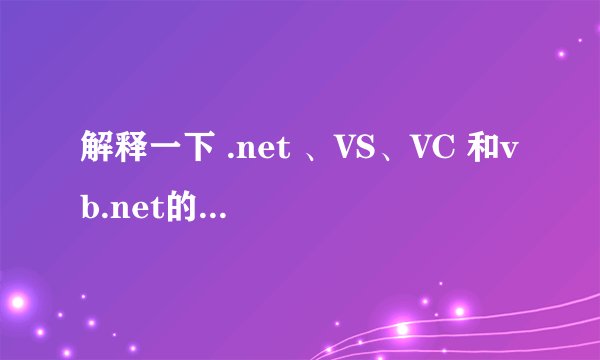 解释一下 .net 、VS、VC 和vb.net的开发环境...谢谢！