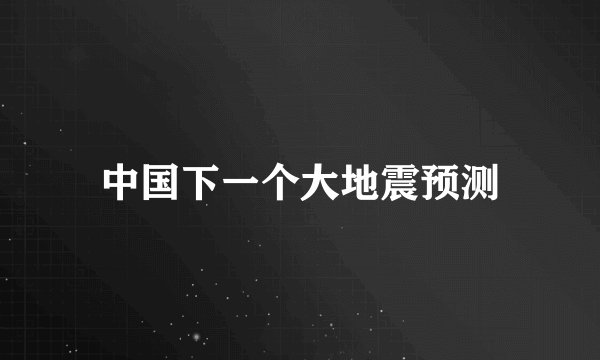 中国下一个大地震预测