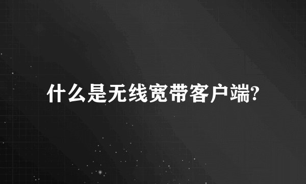 什么是无线宽带客户端?