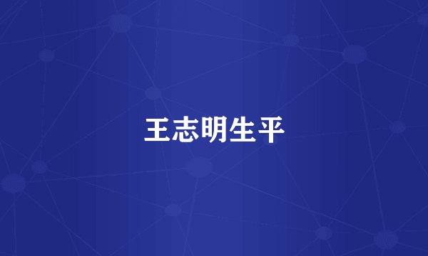 王志明生平