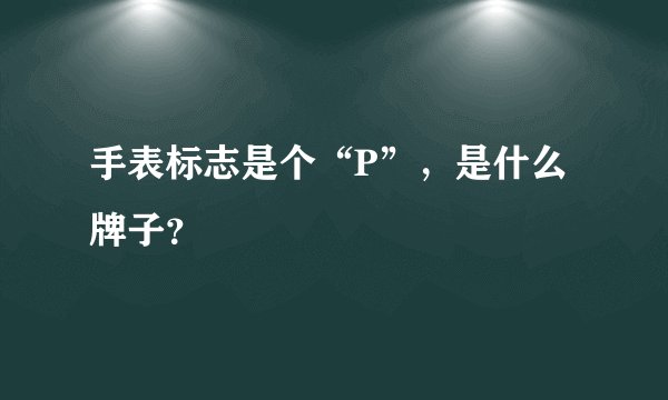 手表标志是个“P”，是什么牌子？