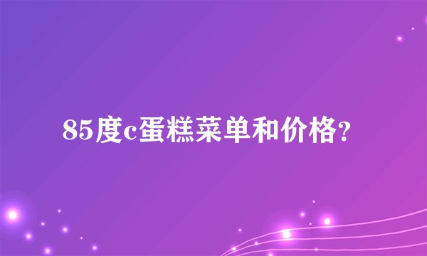 85度c蛋糕菜单和价格？
