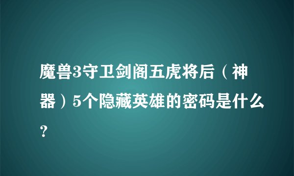 魔兽3守卫剑阁五虎将后（神器）5个隐藏英雄的密码是什么？
