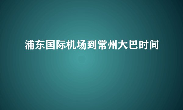 浦东国际机场到常州大巴时间