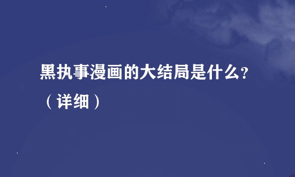 黑执事漫画的大结局是什么？（详细）