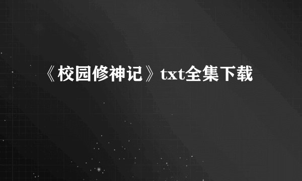 《校园修神记》txt全集下载