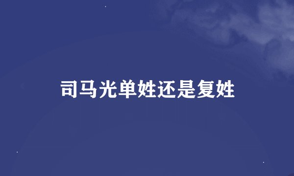 司马光单姓还是复姓