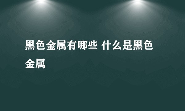 黑色金属有哪些 什么是黑色金属