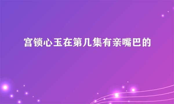 宫锁心玉在第几集有亲嘴巴的