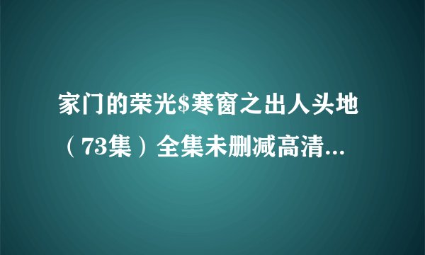 家门的荣光$寒窗之出人头地（73集）全集未删减高清版免费下载