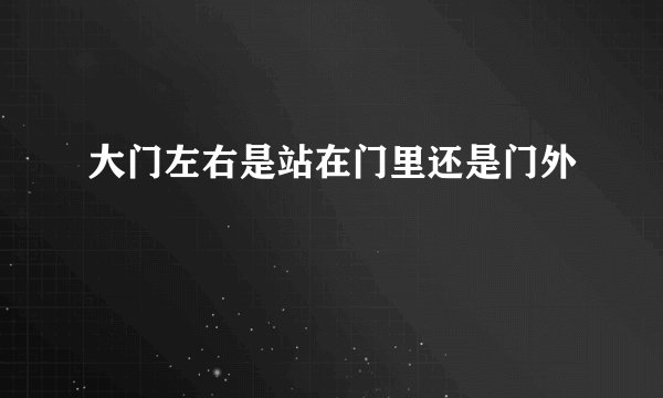 大门左右是站在门里还是门外