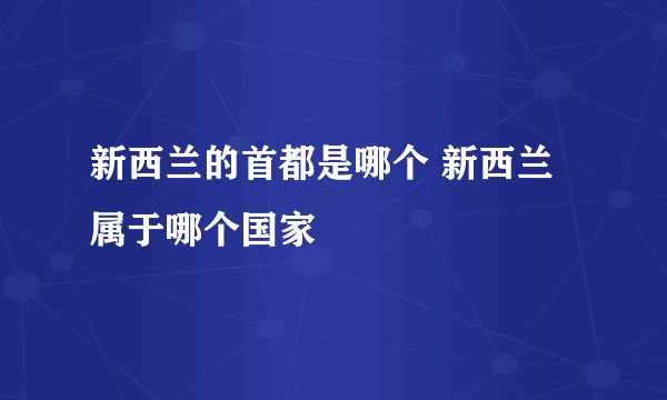 新西兰的首都是哪个 新西兰属于哪个国家