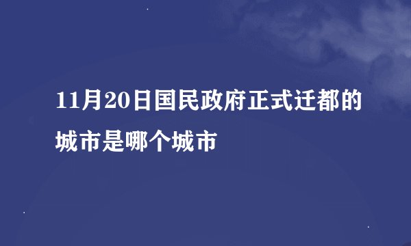 11月20日国民政府正式迁都的城市是哪个城市