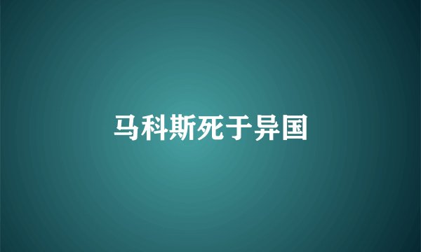 马科斯死于异国