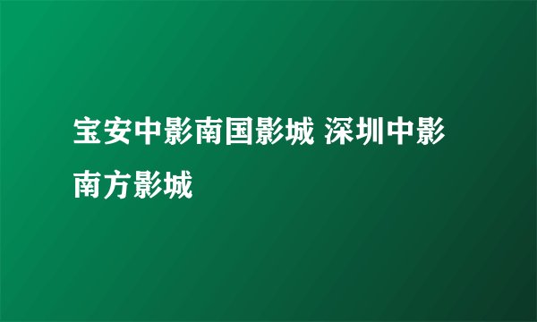 宝安中影南国影城 深圳中影南方影城