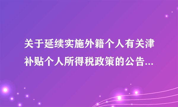 关于延续实施外籍个人有关津补贴个人所得税政策的公告（财政部 税务总局公告2023年第29号）